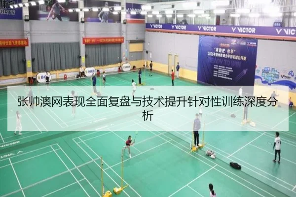 张帅澳网表现全面复盘与技术提升针对性训练深度分析